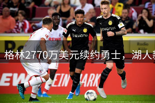 格林2770万美元续约勇士，湖人新老板面临调查风波